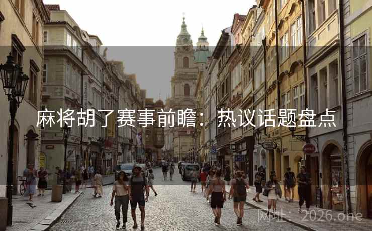 麻将胡了赛事前瞻：热议话题盘点