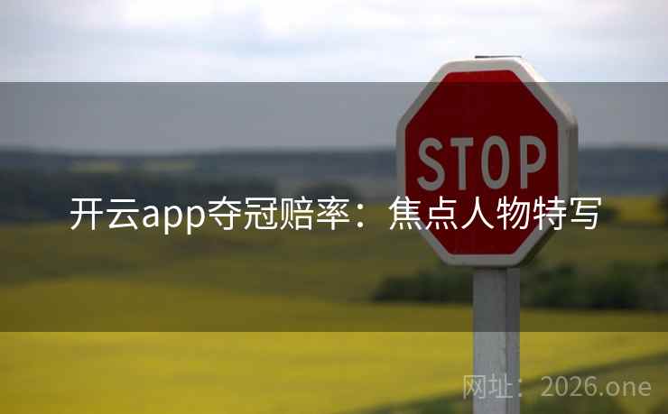 开云app夺冠赔率：焦点人物特写