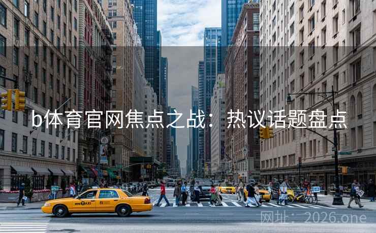 b体育官网焦点之战：热议话题盘点