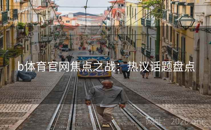 b体育官网焦点之战：热议话题盘点