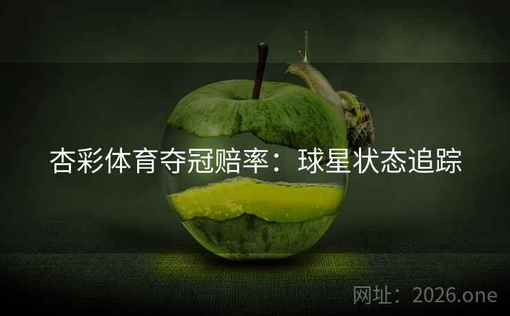 杏彩体育夺冠赔率：球星状态追踪