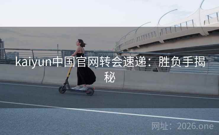 kaiyun中国官网转会速递：胜负手揭秘