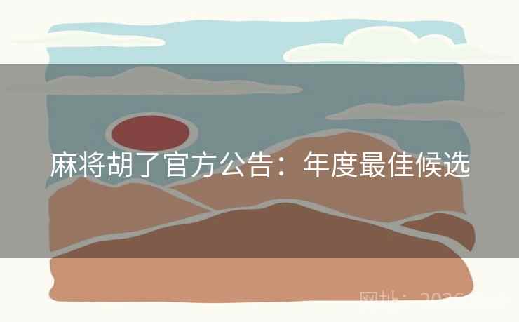 麻将胡了官方公告：年度最佳候选