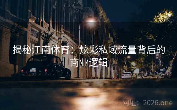 揭秘江南体育：炫彩私域流量背后的商业逻辑