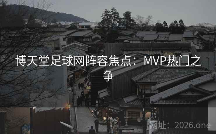 博天堂足球网阵容焦点：MVP热门之争