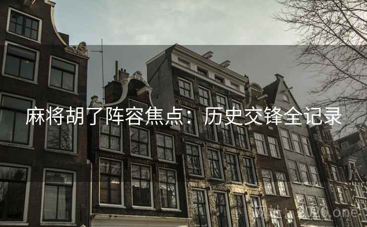 麻将胡了阵容焦点：历史交锋全记录