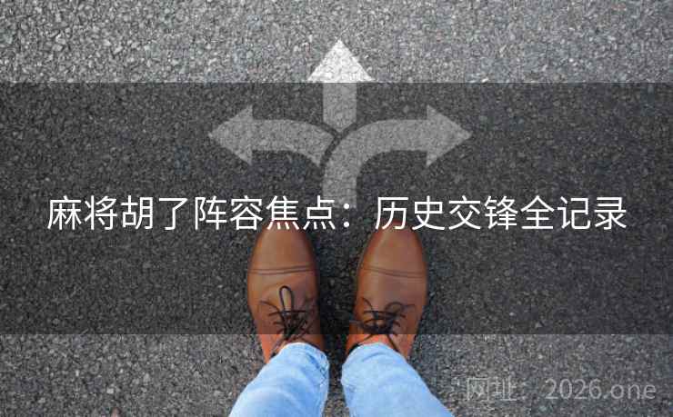 麻将胡了阵容焦点：历史交锋全记录