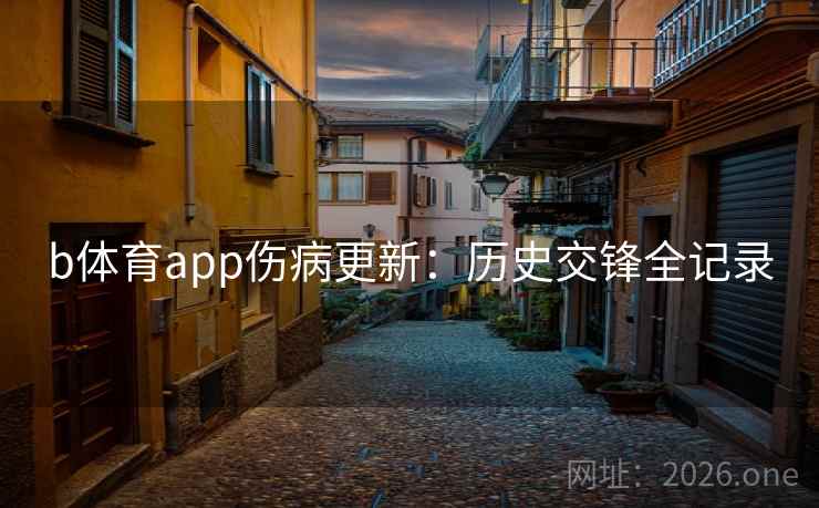 b体育app伤病更新：历史交锋全记录