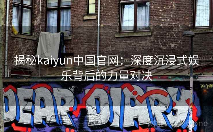 揭秘kaiyun中国官网：深度沉浸式娱乐背后的力量对决