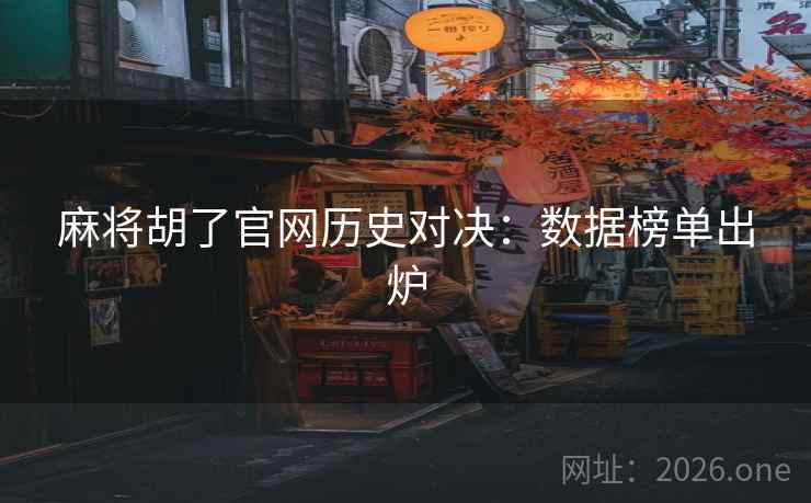 麻将胡了官网历史对决：数据榜单出炉