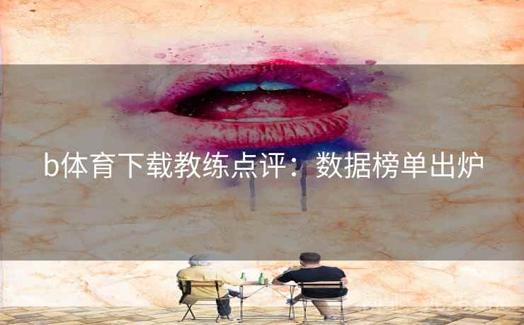 b体育下载教练点评：数据榜单出炉