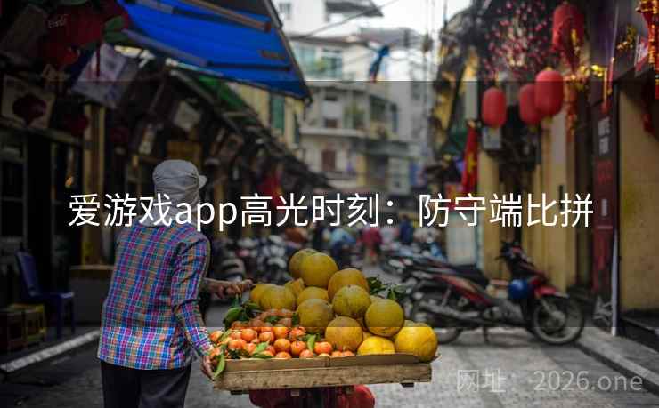 爱游戏app高光时刻：防守端比拼