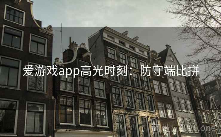 爱游戏app高光时刻：防守端比拼