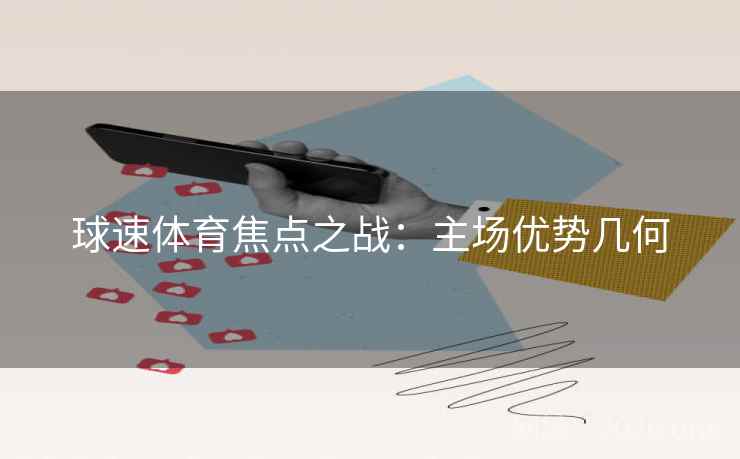 球速体育焦点之战：主场优势几何