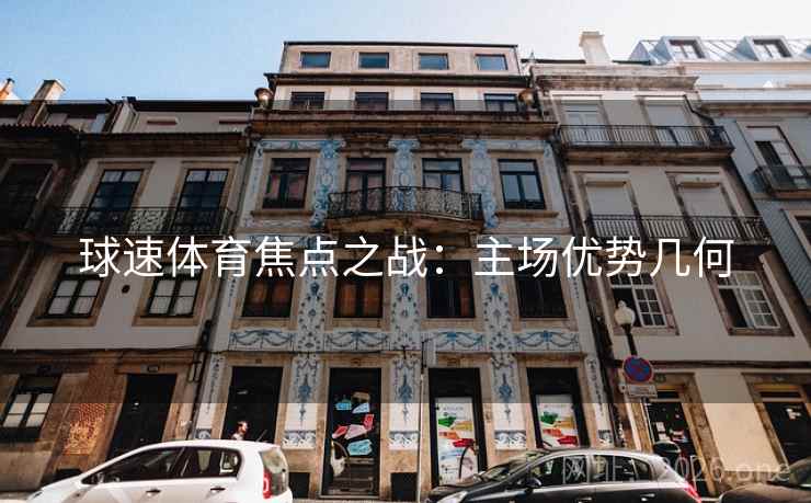球速体育焦点之战：主场优势几何