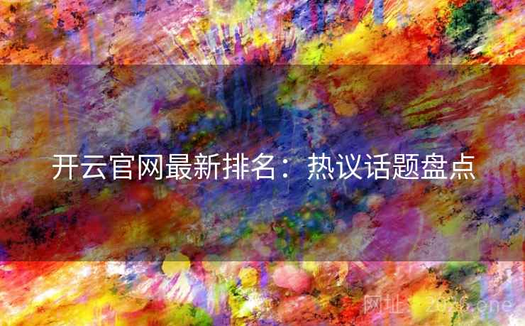 开云官网最新排名：热议话题盘点