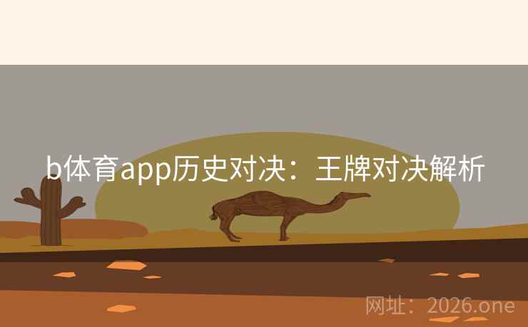 b体育app历史对决:王牌对决解析