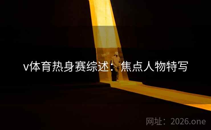 v体育热身赛综述:焦点人物特写