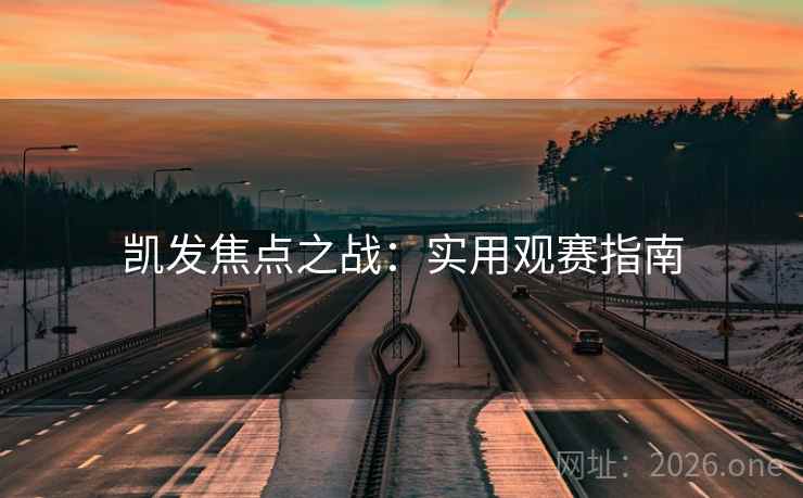 凯发焦点之战:实用观赛指南