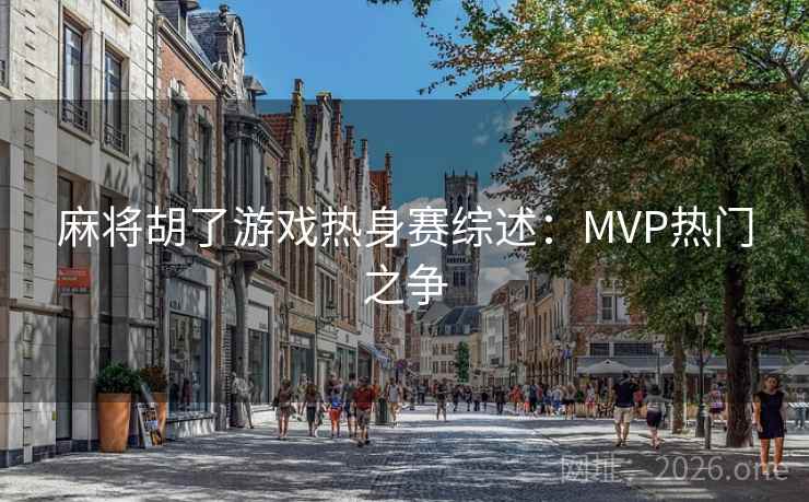 麻将胡了游戏热身赛综述:MVP热门之争