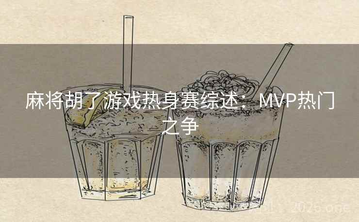 麻将胡了游戏热身赛综述:MVP热门之争