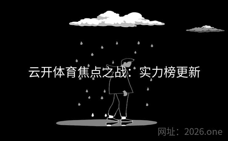 云开体育焦点之战:实力榜更新