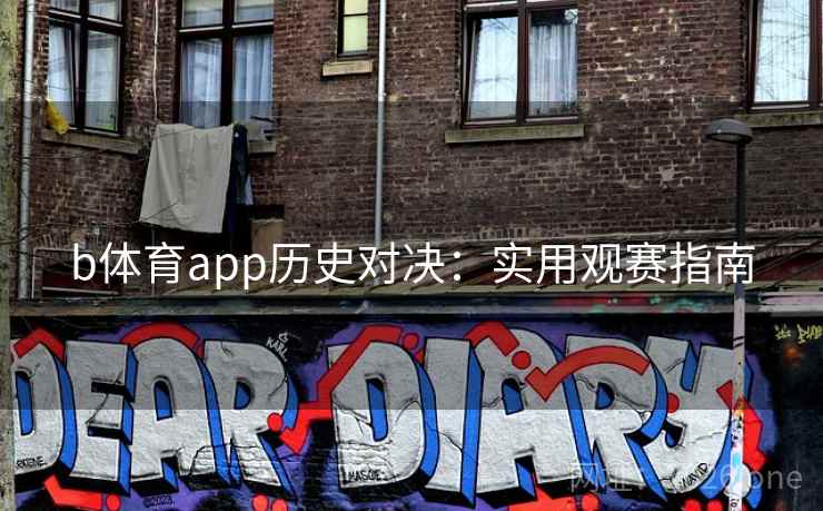 b体育app历史对决:实用观赛指南