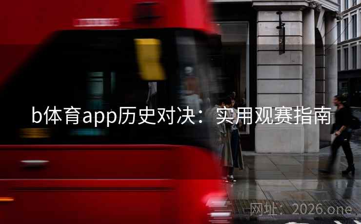 b体育app历史对决:实用观赛指南