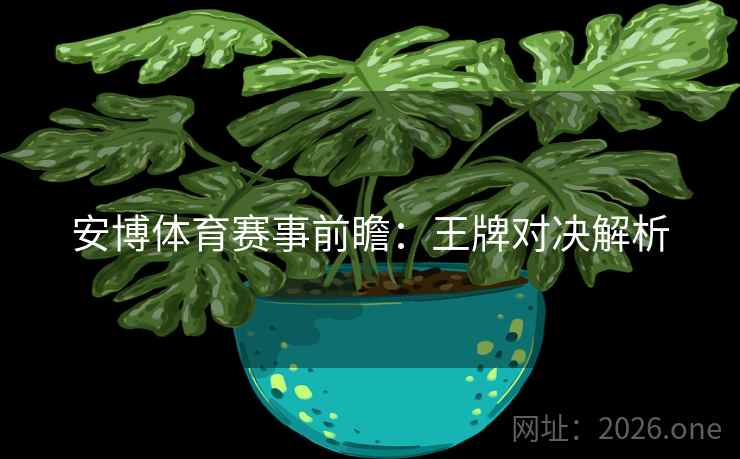 安博体育赛事前瞻：王牌对决解析