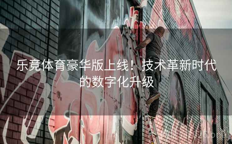 乐竞体育豪华版上线!技术革新时代的数字化升级