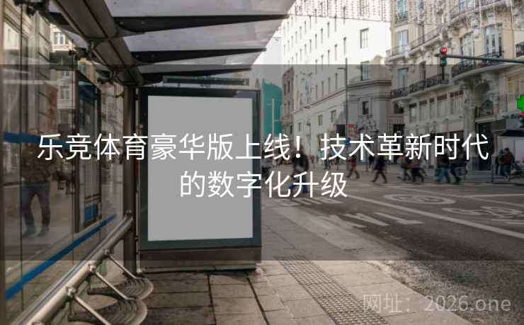 乐竞体育豪华版上线!技术革新时代的数字化升级