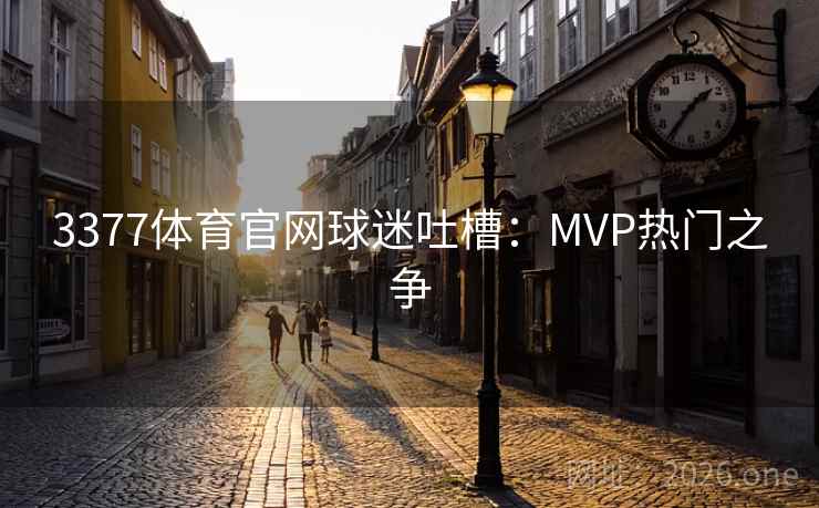 3377体育官网球迷吐槽:MVP热门之争