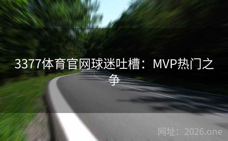 3377体育官网球迷吐槽:MVP热门之争