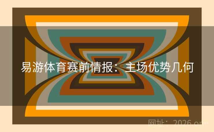 易游体育赛前情报:主场优势几何  第2张 易游体育赛前情报:主场优势几何  第2张