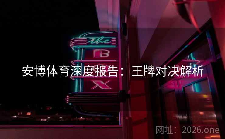 安博体育深度报告:王牌对决解析