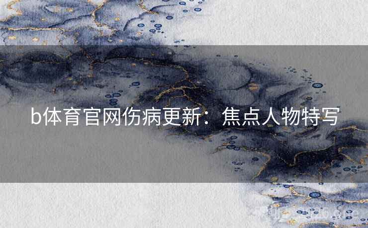 b体育官网伤病更新:焦点人物特写