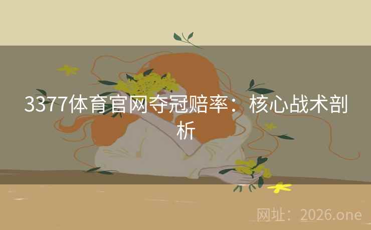 3377体育官网夺冠赔率:核心战术剖析