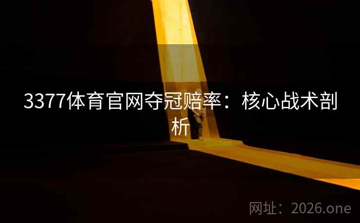 3377体育官网夺冠赔率:核心战术剖析