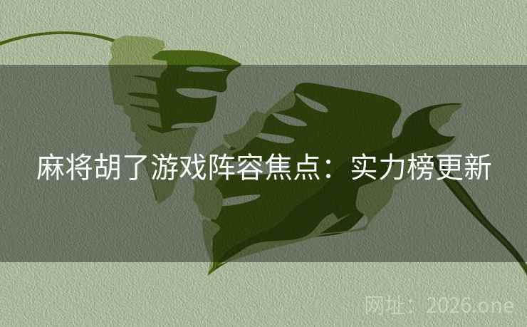 麻将胡了游戏阵容焦点：实力榜更新