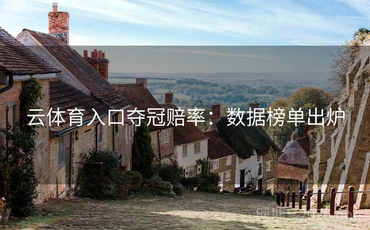 云体育入口夺冠赔率：数据榜单出炉