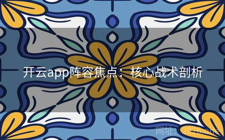 开云app阵容焦点：核心战术剖析