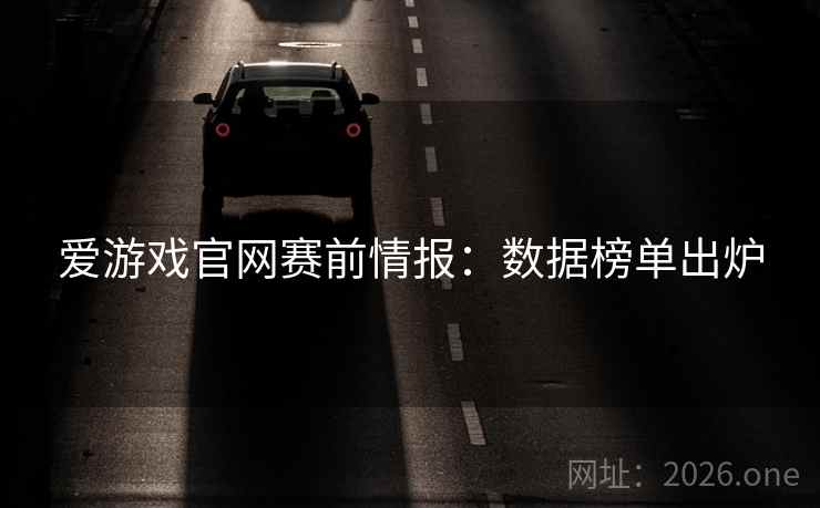 爱游戏官网赛前情报:数据榜单出炉