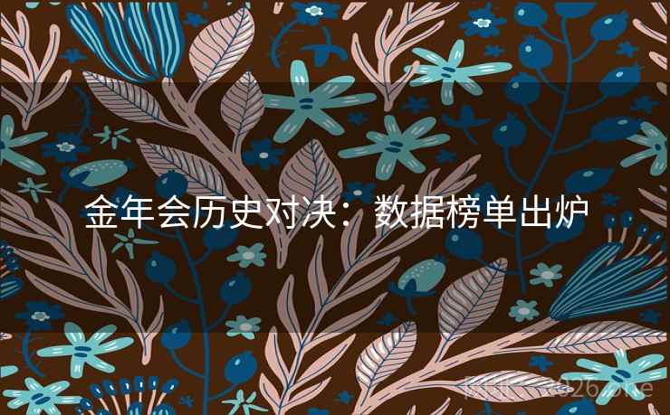 金年会历史对决:数据榜单出炉