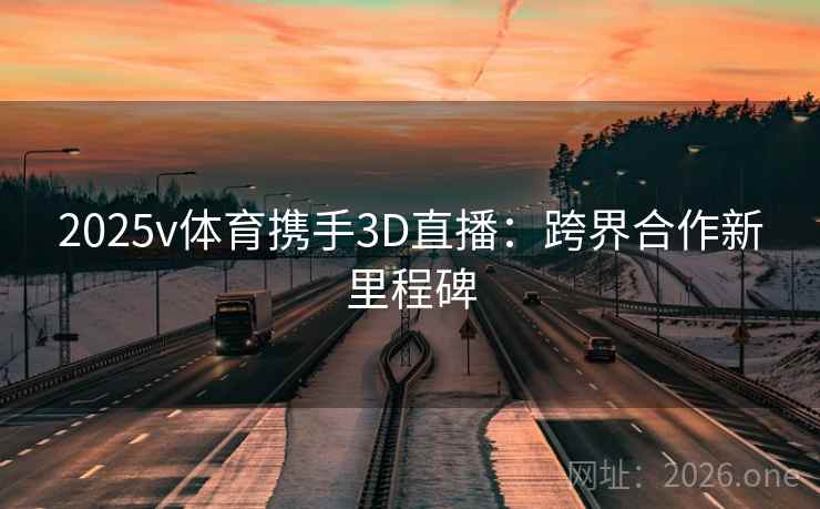 2025v体育携手3D直播:跨界合作新里程碑