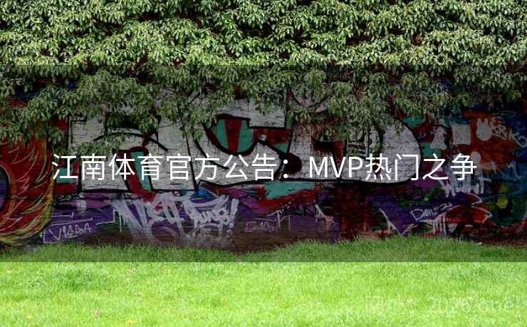江南体育官方公告:MVP热门之争
