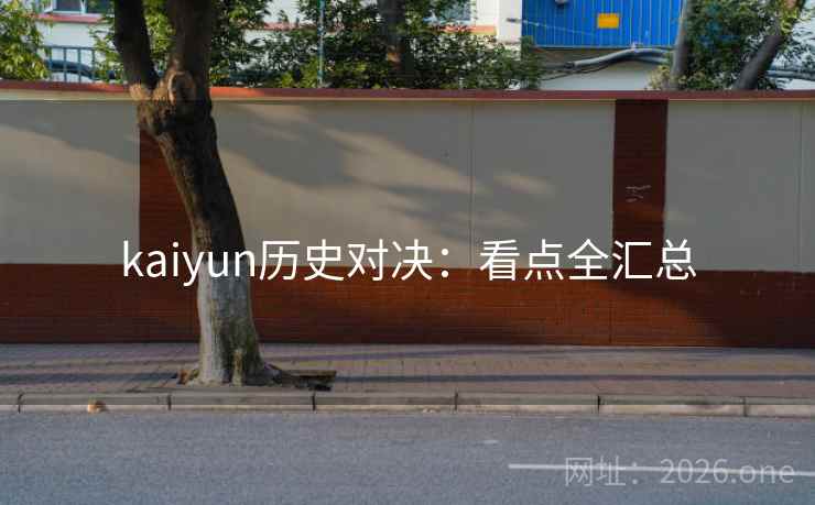 kaiyun历史对决:看点全汇总