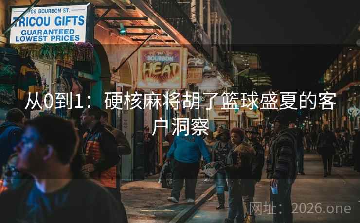 从0到1:硬核麻将胡了篮球盛夏的客户洞察