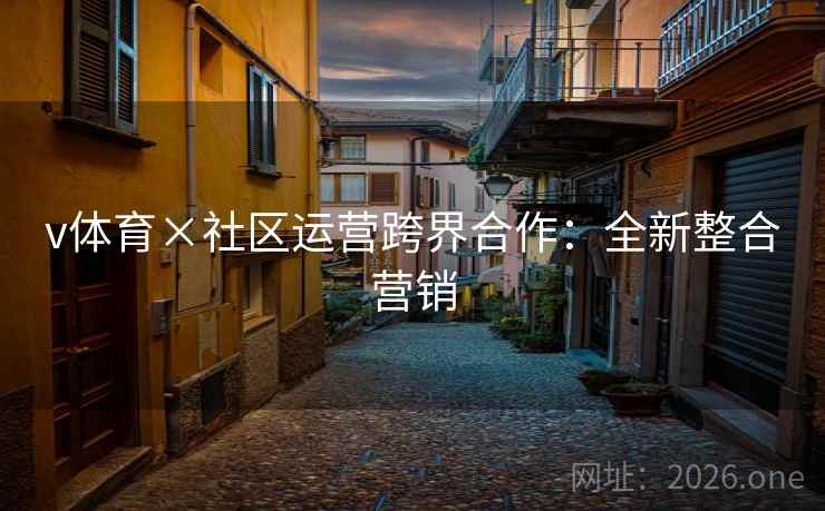 v体育×社区运营跨界合作:全新整合营销