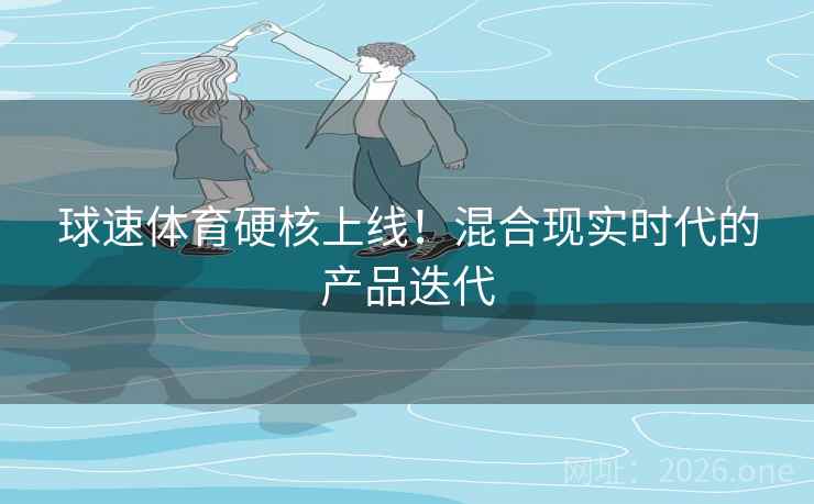 球速体育硬核上线!混合现实时代的产品迭代