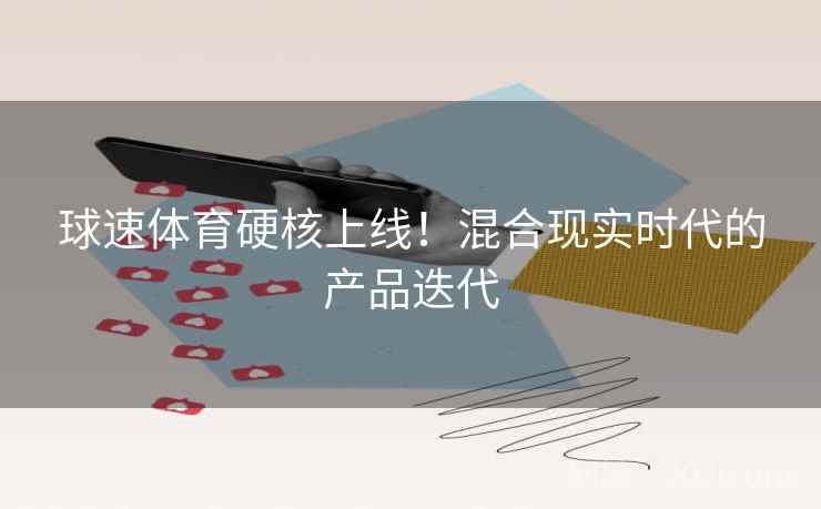 球速体育硬核上线!混合现实时代的产品迭代